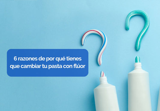 6 razones de por qué tienes que cambiar tu pasta con flúor